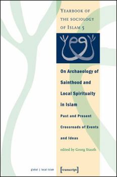 On Archaeology of Sainthood and Local Spirituality in Islam: Past and Present Crossroads of Events and Ideas (Yearbook of the Sociology of Islam)