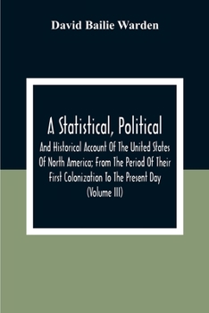 Paperback A Statistical, Political, And Historical Account Of The United States Of North America; From The Period Of Their First Colonization To The Present Day Book