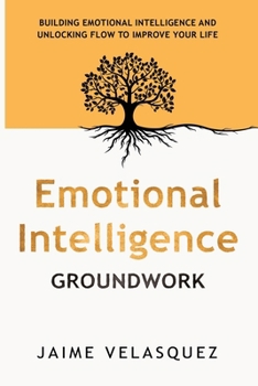 Paperback Emotional Intelligence Groundwork: Building Emotional Intelligence and Unlocking Flow To Improve Your Life Book