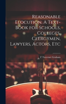 Hardcover Reasonable Elocution. A Text-book for Schools, Colleges, Clergymen, Lawyers, Actors, Etc Book