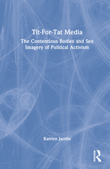 Hardcover Tit-For-Tat Media: The Contentious Bodies and Sex Imagery of Political Activism Book