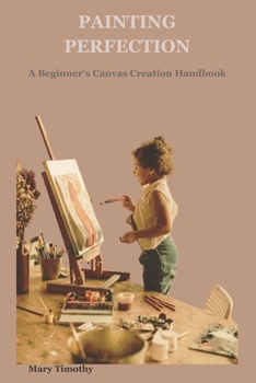 Paperback Painting Perfection: A Beginner's Canvas Creation Handbook Book