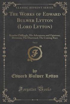 The Works of Edward Bulwer Lytton (Lord Lytton), Vol. 2: Kenelm Chillingly, His Adventures and Opinions; Devereux; The Disowned; The Coming Race (Classic Reprint)