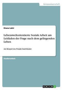 Paperback Lebensweltorientierte Soziale Arbeit am Leitfaden der Frage nach dem gelingenden Leben: Am Beispiel des Projekt Stadt-Kinder [German] Book