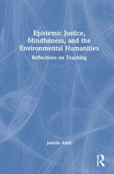 Hardcover Epistemic Justice, Mindfulness, and the Environmental Humanities: Reflections on Teaching Book