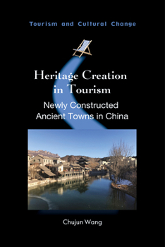 Heritage Creation in Tourism: Newly Constructed Ancient Towns in China (Tourism and Cultural Change)