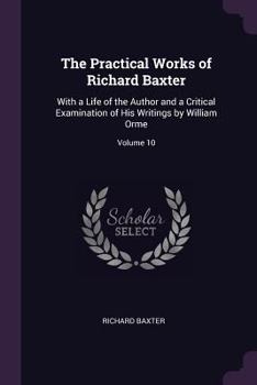 Paperback The Practical Works of Richard Baxter: With a Life of the Author and a Critical Examination of His Writings by William Orme; Volume 10 Book