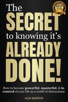 Hardcover Secret to Knowing It's Already Done!: How to Become Powerful, Masterful, & in Control of Your Life in a World of Distractions Book
