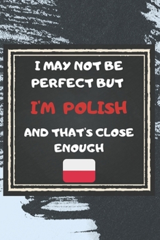 Paperback I May Not Be Perfect But I'm Polish And That's Close Enough Notebook Gift For Poland Lover: Lined Notebook / Journal Gift, 120 Pages, 6x9, Soft Cover, Book