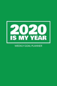 2020 Is My Year - Weekly Goal Planner: 2020 Year At A Glance Calendar + 53 Full Weeks of Year 2020 Organized Into Daily Notes Sections (Green Cover)