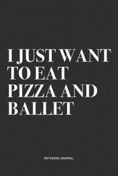 Paperback I Just Want To Eat Pizza And Ballet: A 6x9 Inch Diary Notebook Journal With A Bold Text Font Slogan On A Matte Cover and 120 Blank Lined Pages Makes A Book