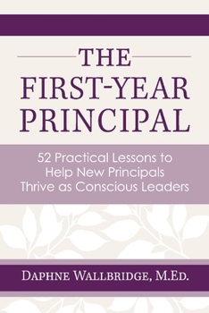 Paperback The First-Year Principal: 52 Practical Lessons to Help New Principals Thrive as Conscious Leaders Book