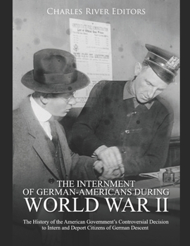 Paperback The Internment of German-Americans during World War II: The History of the American Government's Controversial Decision to Intern and Deport Citizens Book