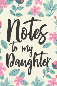 Notes to My Daughter: A thoughtful Gift for New Mother, Moms To Write Memories now and Read them later to Treasure for ever as a keepsake forever with ... blank Floral Journal for your Little Girl