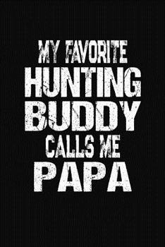 Paperback My Favorite Hunting Buddy Calls Me Papa: Hunter Log Book for Hunts, Weapons, Camps, and Memories Book