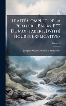 Hardcover TraitÃ(c) Complet De La Peinture, Par M. P*** De Montabert. [With] Figures Explicatives [French] Book
