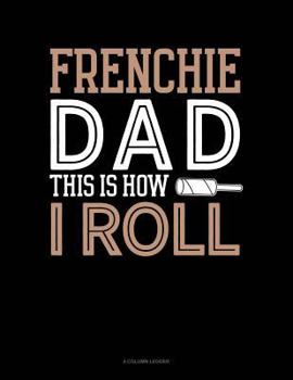 Paperback Frenchie Dad This Is How I Roll: 4 Column Ledger Book