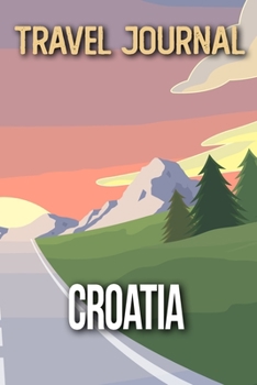 Travel Journal Croatia: Travel Diary and Planner | Journal, Notebook, Book, Journey | Writing Logbook | 120 Pages 6x9 | Gift For Backpacker