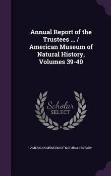 Annual Report of the Trustees ... / American Museum of Natural History, Volumes 39-40