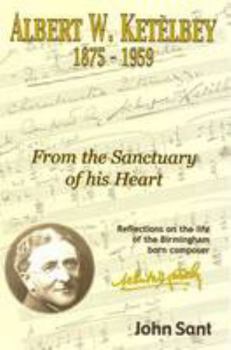 Hardcover Albert W. Kete`lbey (1875-1959): From the sanctuary of his heart : reflections on the life of the Birmingham born composer : with a concise biography ... violinist Harold George Kete`lbey (1883-1965) Book