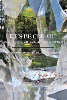 LET'S BE CLEAR! Connect to Yourself - to Spirit- to Your DREAMS!: Ancient Spiritual Energy Healing Arts & Bio-Energetics
