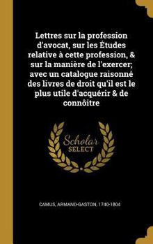 Lettres Sur La Profession d'Avocat, Sur Les �tudes Relative � Cette Profession, & Sur La Mani�re de l'Exercer; Avec Un Catalogue Raisonn� Des Livres de Droit Qu'il Est Le Plus Utile d'Acqu�rir & de Co