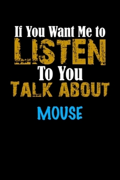 If You Want Me To Listen To You Talk About MOUSE Notebook Animal Gift: Lined Notebook / Journal Gift, 110 Pages, 6x9, Soft Cover, Matte Finish
