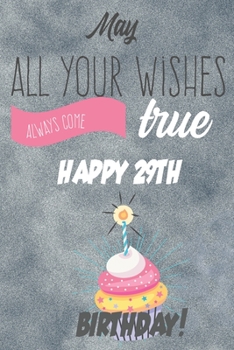 May All Your Wishes Always Come True Happy 29th Birthday: 29th Birthday Gift / Journal / Notebook / Diary / Unique Greeting & Birthday Card Alternative
