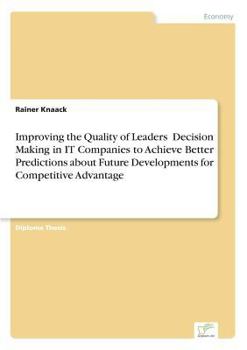 Paperback Improving the Quality of Leaders' Decision Making in IT Companies to Achieve Better Predictions aboutFuture Developments for Competitive Advantage Book