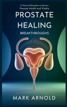 Hardcover Prostate Healing Breakthroughs: 15 Natural Remedies to Restore Prostate Health and Vitality Book