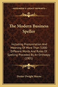 The Modern Business Speller: Including Pronunciation and Meaning of More Than 3,000 Different Words and Rules of Spelling Preceded by an Orthoepy: For Use in Business Colleges, Academies and High Scho