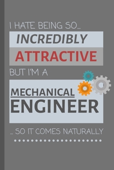 I Hate Being So Incredibly Attractive But I'm A Mechanical Engineer... So It Comes Naturally!: Funny Lined Notebook / Journal Gift Idea For Work