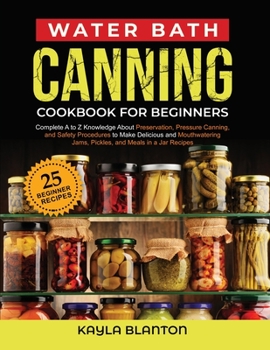 Paperback Water Bath Canning Cookbook For Beginners: Complete A to Z Knowledge About Preservation, Pressure Canning, and Safety Procedures to Make Delicious and Book