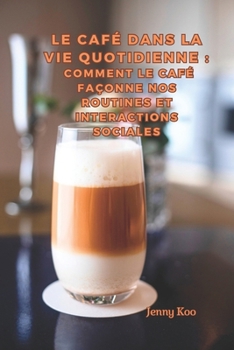 Le Café dans la Vie Quotidienne : Comment le Café Façonne Nos Routines et Interactions Sociales (Coffee Mastery: From Basics "How to" to Become a Barista Master Series) (French Edition)