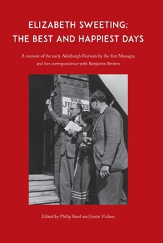 Elizabeth Sweeting: The Best and Happiest Days: A Memoir of the Early Aldeburgh Festivals by the First Manager, and Her Correspondence with Benjamin Britten