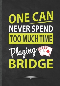 One Can Never Spend Too Much Time Playing Bridge: Funny Lined Notebook Journal Diary For Card Game Day Playing Cards, Uno Card,Unique Special Inspirational Birthday Gift Idea