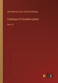 Paperback Catalogue of Canadian plants: Part. IV Book