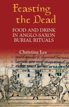 Hardcover Feasting the Dead: Food and Drink in Anglo-Saxon Burial Rituals Book