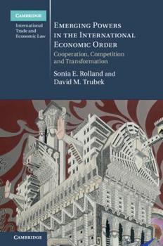 Emerging Powers in the International Economic Order: Cooperation, Competition and Transformation - Book  of the Cambridge International Trade and Economic Law