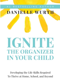 Paperback Ignite the Organizer in Your Child: Developing the Life Skills Required to Thrive at Home, School, and Beyond Book