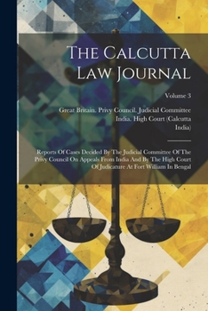 Paperback The Calcutta Law Journal: Reports Of Cases Decided By The Judicial Committee Of The Privy Council On Appeals From India And By The High Court Of Book