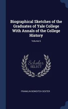 Hardcover Biographical Sketches of the Graduates of Yale College With Annals of the College History; Volume 6 Book