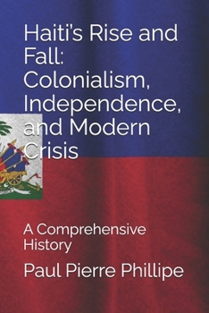 Paperback Haiti's Rise and Fall: Colonialism, Independence, and Modern Crisis: A Comprehensive History Book