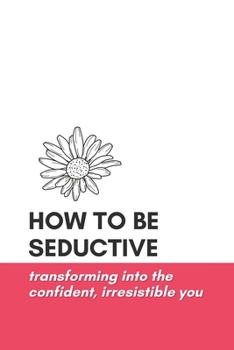 Paperback How to Be Seductive: Transforming Into the Confident, Irresistible You Book