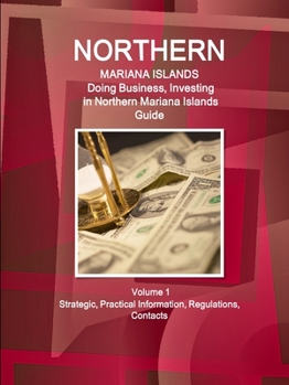 Northern Mariana Islands: Doing Business, Investing in Northern Mariana Islands Guide Volume 1 Strategic, Practical Information, Regulations, Contacts