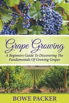 Paperback Grape Growing: A Beginners Guide To Discovering The Fundamentals Of Growing Grapes Book