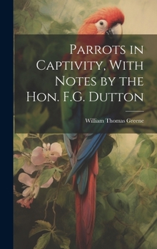 Hardcover Parrots in Captivity, With Notes by the Hon. F.G. Dutton Book
