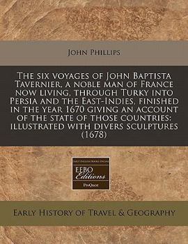 The Six Voyages of John Baptista Tavernier, a Noble Man of France Now Living, Through Turky Into Persia, and the East-Indies, Finished in the Year 1670: Giving an Account of the State of Those Countri
