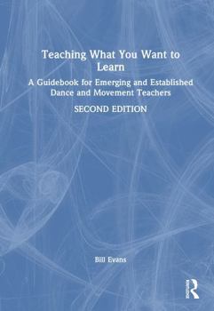 Teaching What You Want to Learn: A Guidebook for Emerging and Established Dance and Movement Teachers