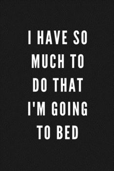 I Have So Much To Do That I'm Going To Bed: Funny Gift for Coworkers & Friends | Blank Work Journal to write in with Sarcastic Office Humour Quote for ... Secret Santa, Birthday, Retirement or Leaving